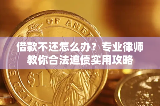 北京借款不还怎么办？专业律师教你合法追债实用攻略