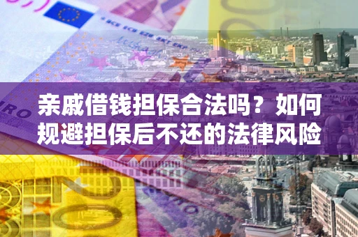 北京亲戚借钱担保合法吗？如何规避担保后不还的法律风险？