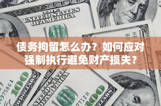 北京债务拘留怎么办？如何应对强制执行避免财产损失？
