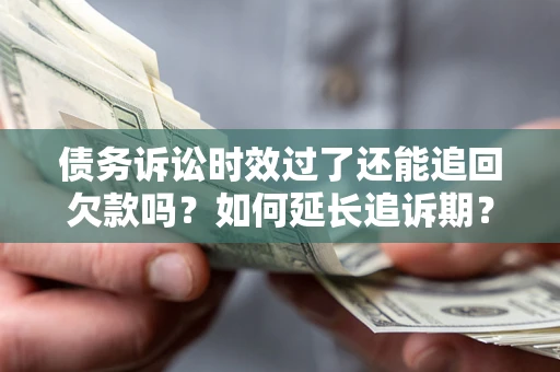 北京债务诉讼时效过了还能追回欠款吗？如何延长追诉期？