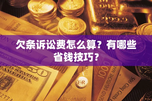 北京欠条诉讼费怎么算？有哪些省钱技巧？