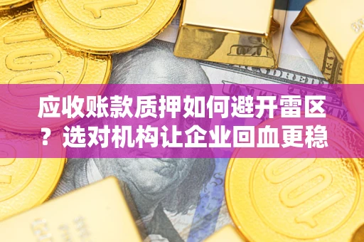 北京应收账款质押如何避开雷区？选对机构让企业回血更稳