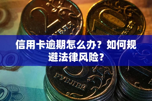 北京信用卡逾期怎么办？如何规避法律风险？