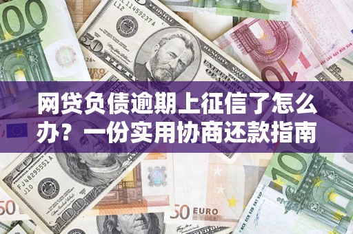 北京网贷负债逾期上征信了怎么办？一份实用协商还款指南请收好