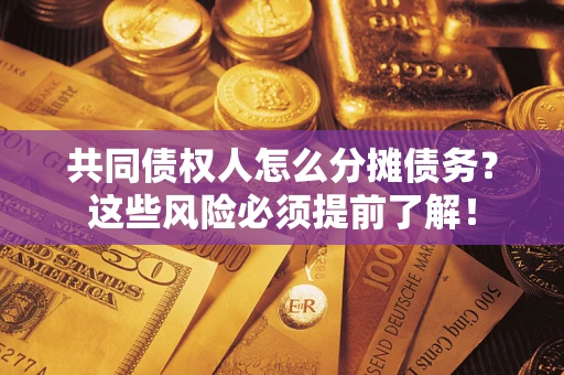 北京共同债权人怎么分摊债务？这些风险必须提前了解！