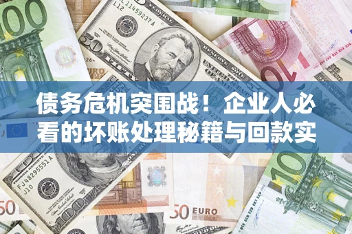 北京债务危机突围战！企业人必看的坏账处理秘籍与回款实战指南
