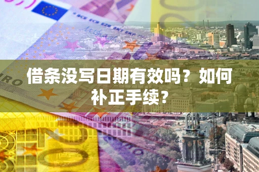北京借条没写日期有效吗？如何补正手续？