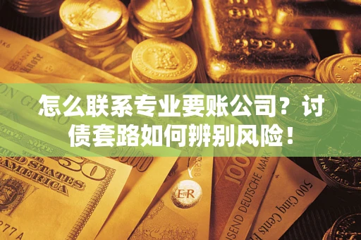 北京怎么联系专业要账公司？讨债套路如何辨别风险！