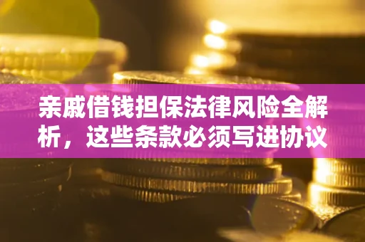 北京亲戚借钱担保法律风险全解析，这些条款必须写进协议