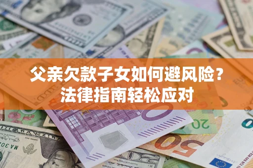 北京父亲欠款子女如何避风险？法律指南轻松应对