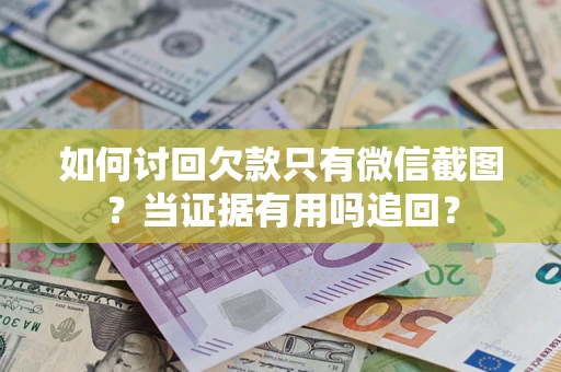 北京如何讨回欠款只有微信截图？当证据有用吗追回？