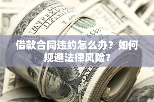 北京借款合同违约怎么办？如何规避法律风险？