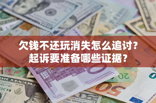 北京欠钱不还玩消失怎么追讨？起诉要准备哪些证据？