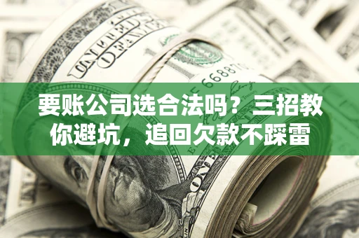 北京要账公司选合法吗？三招教你避坑，追回欠款不踩雷