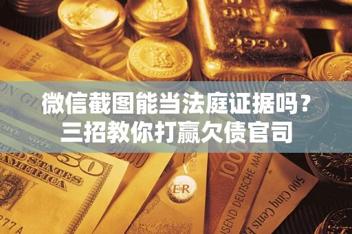 北京微信截图能当法庭证据吗？三招教你打赢欠债官司