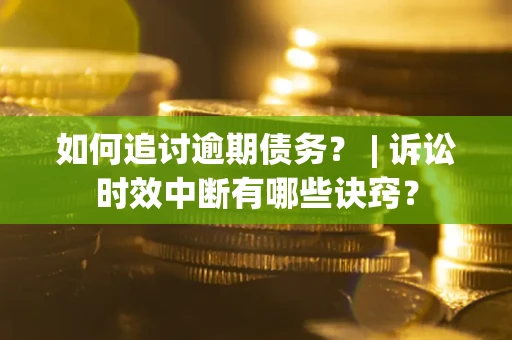 北京如何追讨逾期债务？ | 诉讼时效中断有哪些诀窍？