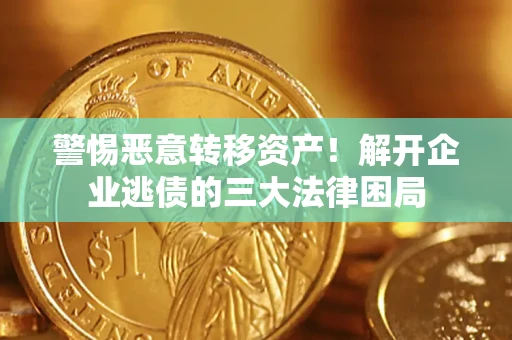北京警惕恶意转移资产！解开企业逃债的三大法律困局