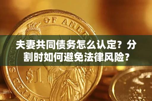 北京夫妻共同债务怎么认定？分割时如何避免法律风险？