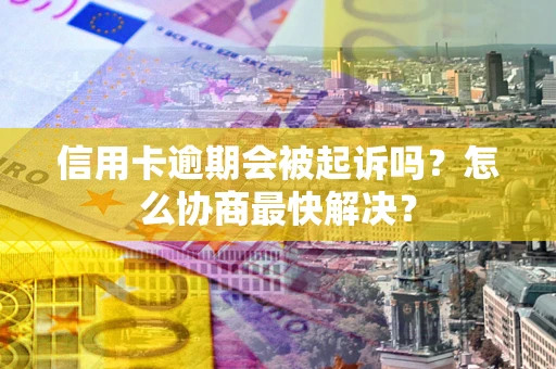 北京信用卡逾期会被起诉吗？怎么协商最快解决？