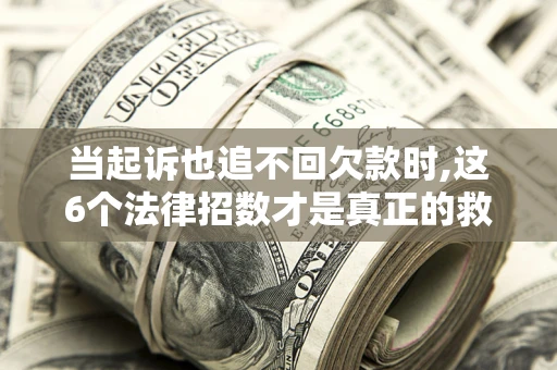 北京当起诉也追不回欠款时,这6个法律招数才是真正的救命稻草