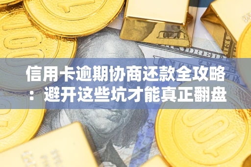 北京信用卡逾期协商还款全攻略：避开这些坑才能真正翻盘