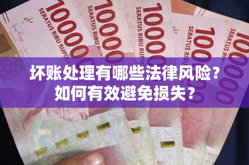 北京坏账处理有哪些法律风险？如何有效避免损失？