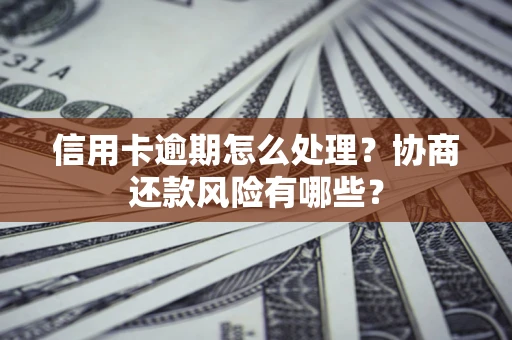 北京信用卡逾期怎么处理？协商还款风险有哪些？